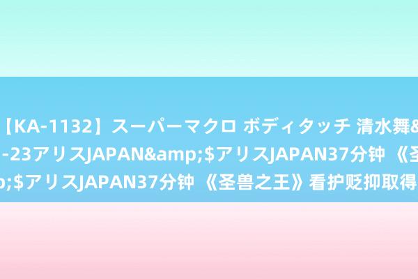 【KA-1132】スーパーマクロ ボディタッチ 清水舞</a>2008-03-23アリスJAPAN&$アリスJAPAN37分钟 《圣兽之王》看护贬抑取得规律