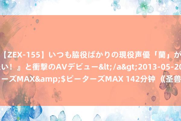 【ZEX-155】いつも脇役ばかりの現役声優「蘭」が『私も主役になりたい！』と衝撃のAVデビュー</a>2013-05-20ピーターズMAX&$ピーターズMAX 142分钟 《圣兽之王》炎剑术之书取得阶梯