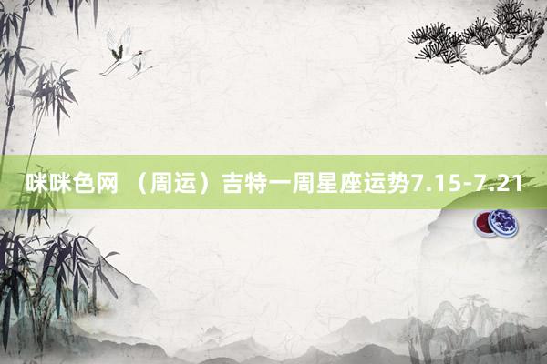 咪咪色网 （周运）吉特一周星座运势7.15-7.21