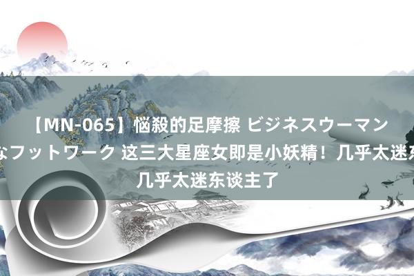 【MN-065】悩殺的足摩擦 ビジネスウーマンの淫らなフットワーク 这三大星座女即是小妖精！几乎太迷东谈主了