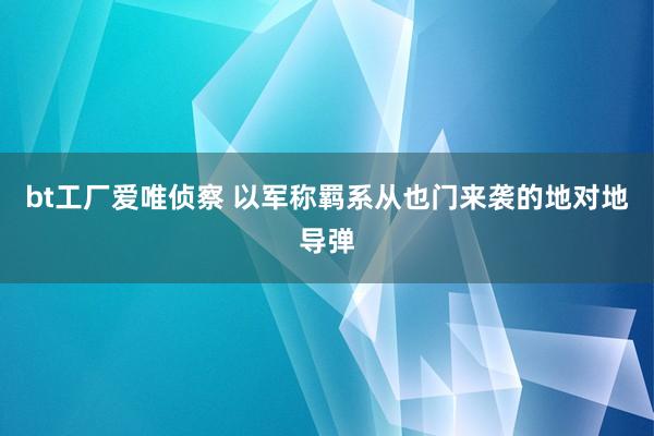 bt工厂爱唯侦察 以军称羁系从也门来袭的地对地导弹