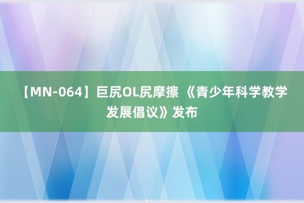 【MN-064】巨尻OL尻摩擦 《青少年科学教学发展倡议》发布