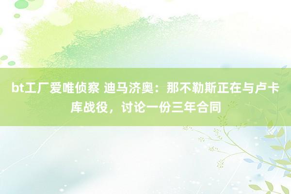 bt工厂爱唯侦察 迪马济奥：那不勒斯正在与卢卡库战役，讨论一份三年合同