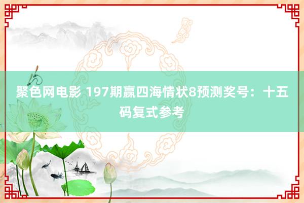 聚色网电影 197期赢四海情状8预测奖号：十五码复式参考