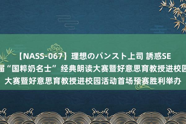 【NASS-067】理想のパンスト上司 誘惑SEX総集編 烟台市第十一届“国粹奶名士” 经典朗读大赛暨好意思育教授进校园活动首场预赛胜利举办