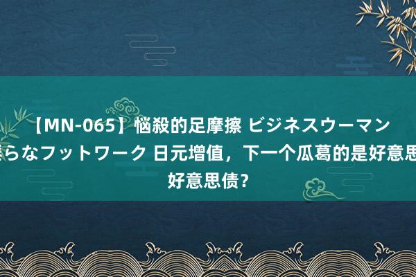 【MN-065】悩殺的足摩擦 ビジネスウーマンの淫らなフットワーク 日元增值，下一个瓜葛的是好意思债？