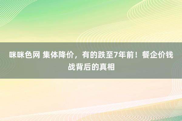 咪咪色网 集体降价，有的跌至7年前！餐企价钱战背后的真相