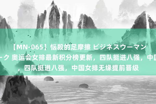 【MN-065】悩殺的足摩擦 ビジネスウーマンの淫らなフットワーク 奥运会女排最新积分榜更新，四队挺进八强，中国女排无缘提前晋级