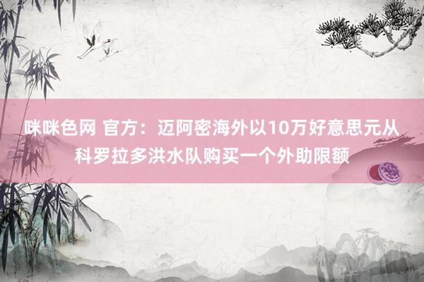 咪咪色网 官方：迈阿密海外以10万好意思元从科罗拉多洪水队购买一个外助限额