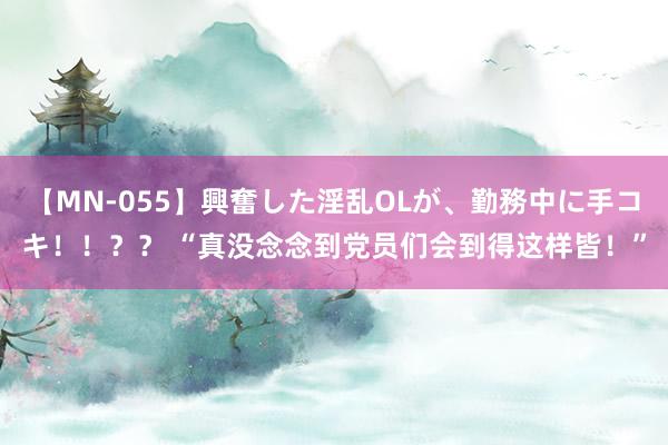 【MN-055】興奮した淫乱OLが、勤務中に手コキ！！？？ “真没念念到党员们会到得这样皆！”