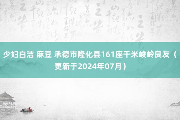 少妇白洁 麻豆 承德市隆化县161座千米峻岭良友（更新于2024年07月）