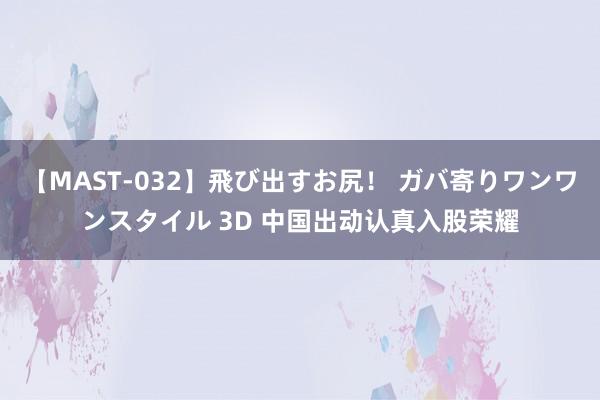 【MAST-032】飛び出すお尻！ ガバ寄りワンワンスタイル 3D 中国出动认真入股荣耀