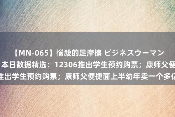 【MN-065】悩殺的足摩擦 ビジネスウーマンの淫らなフットワーク 本日数据精选：12306推出学生预约购票；康师父便捷面上半幼年卖一个多亿