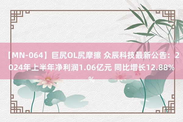 【MN-064】巨尻OL尻摩擦 众辰科技最新公告：2024年上半年净利润1.06亿元 同比增长12.88%