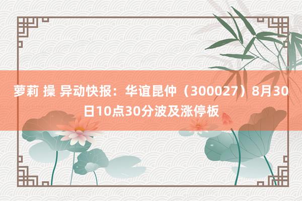 萝莉 操 异动快报：华谊昆仲（300027）8月30日10点30分波及涨停板