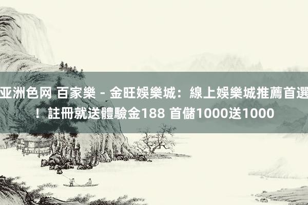 亚洲色网 百家樂 - 金旺娛樂城：線上娛樂城推薦首選！註冊就送體驗金188 首儲1000送1000