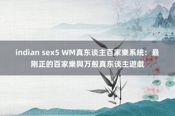 indian sex5 WM真东谈主百家樂系統：最刚正的百家樂與万般真东谈主遊戲