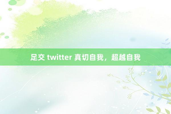 足交 twitter 真切自我，超越自我