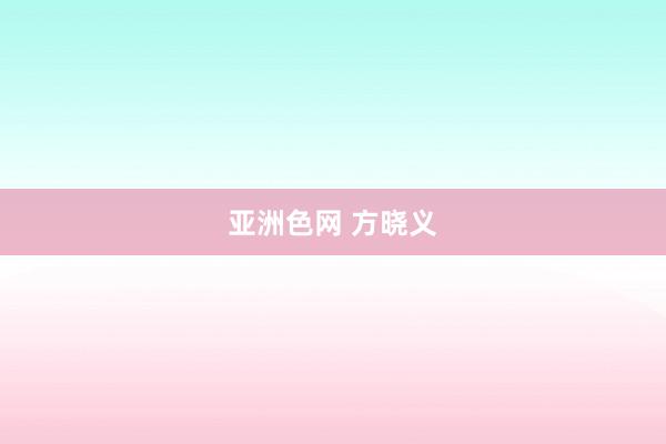 亚洲色网 方晓义