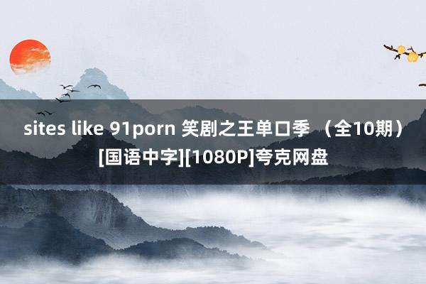 sites like 91porn 笑剧之王单口季 （全10期）[国语中字][1080P]夸克网盘