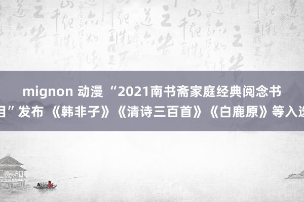 mignon 动漫 “2021南书斋家庭经典阅念书目”发布 《韩非子》《清诗三百首》《白鹿原》等入选