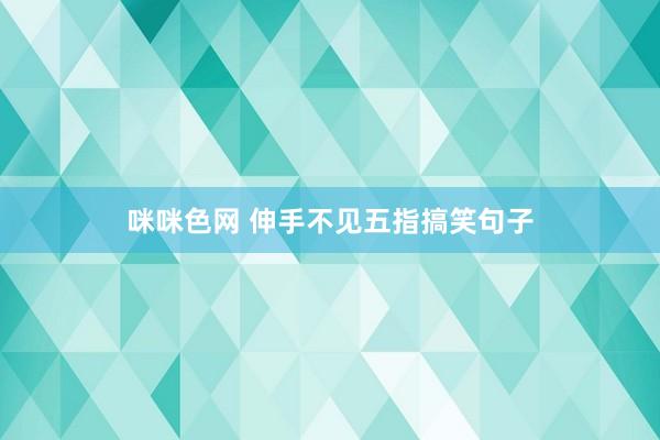 咪咪色网 伸手不见五指搞笑句子
